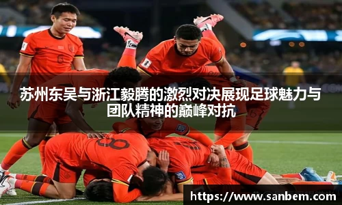 美嘉体育苏州东吴与浙江毅腾的激烈对决展现足球魅力与团队精神的巅峰对抗