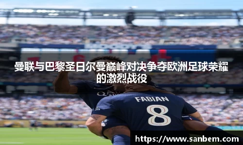 美嘉体育曼联与巴黎圣日尔曼巅峰对决争夺欧洲足球荣耀的激烈战役